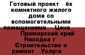 Готовый проект 4-ёх комнатного жилого дома со вспомогательными помещениями. › Цена ­ 20 000 - Приморский край, Находка г. Строительство и ремонт » Услуги   . Приморский край